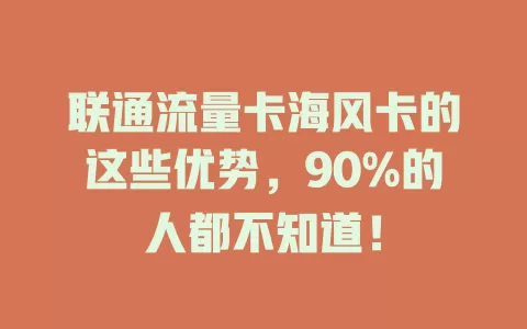联通流量卡海风卡的这些优势，90%的人都不知道！