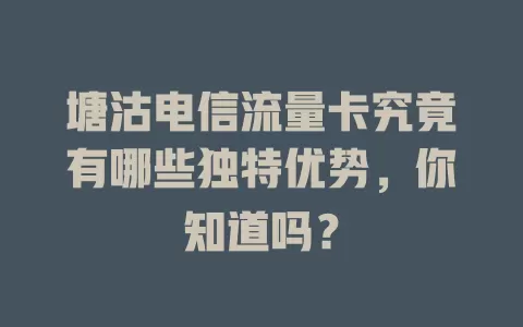 塘沽电信流量卡究竟有哪些独特优势，你知道吗？
