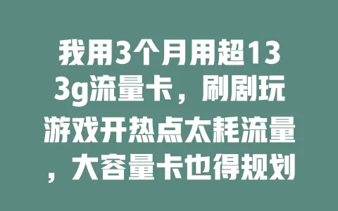 我用3个月用超133g流量卡，刷剧玩游戏开热点太耗流量，大容量卡也得规划着用