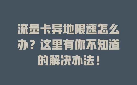 流量卡异地限速怎么办？这里有你不知道的解决办法！
