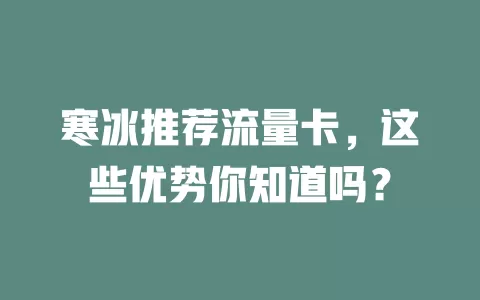 寒冰推荐流量卡，这些优势你知道吗？