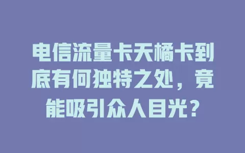 电信流量卡天橘卡到底有何独特之处，竟能吸引众人目光？