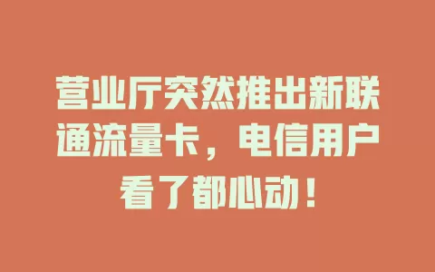 营业厅突然推出新联通流量卡，电信用户看了都心动！