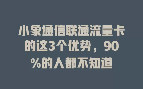 小象通信联通流量卡的这3个优势，90%的人都不知道