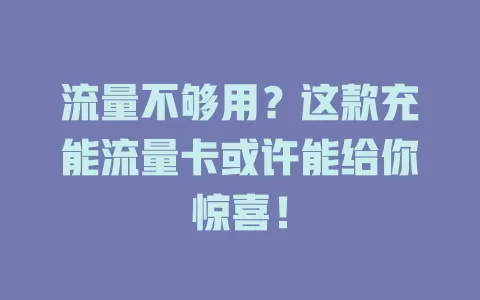 流量不够用？这款充能流量卡或许能给你惊喜！