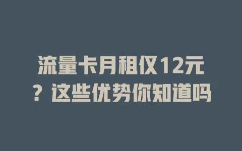 流量卡月租仅12元？这些优势你知道吗