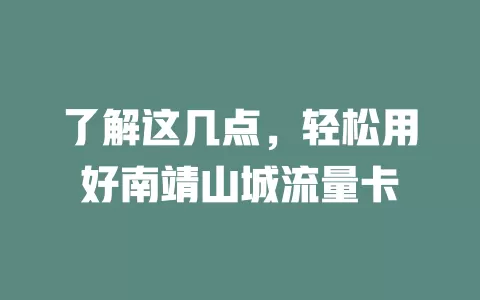 了解这几点，轻松用好南靖山城流量卡