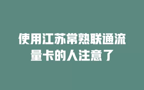使用江苏常熟联通流量卡的人注意了