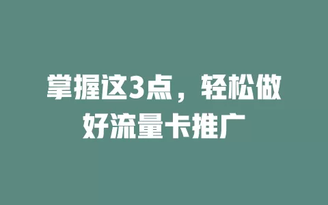 掌握这3点，轻松做好流量卡推广