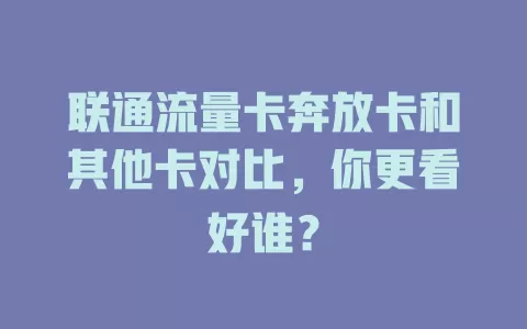 联通流量卡奔放卡和其他卡对比，你更看好谁？