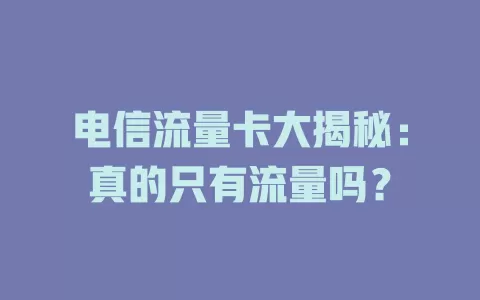 电信流量卡大揭秘：真的只有流量吗？