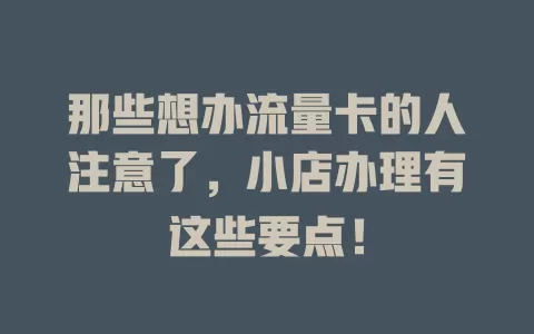 那些想办流量卡的人注意了，小店办理有这些要点！