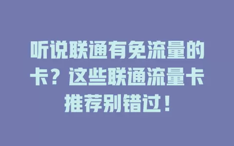 听说联通有免流量的卡？这些联通流量卡推荐别错过！