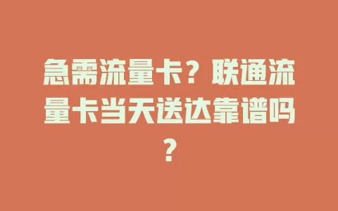 急需流量卡？联通流量卡当天送达靠谱吗？