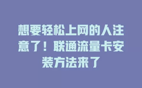 想要轻松上网的人注意了！联通流量卡安装方法来了