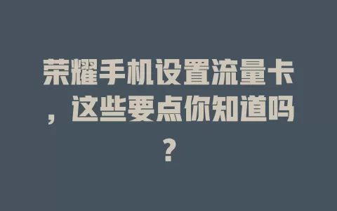 荣耀手机设置流量卡，这些要点你知道吗？
