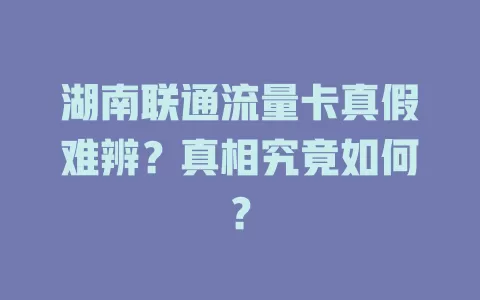 湖南联通流量卡真假难辨？真相究竟如何？