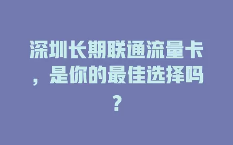 深圳长期联通流量卡，是你的最佳选择吗？