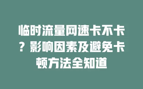 临时流量网速卡不卡？影响因素及避免卡顿方法全知道
