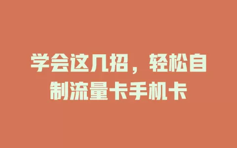 学会这几招，轻松自制流量卡手机卡