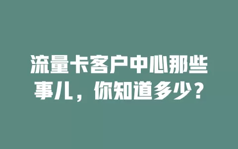 流量卡客户中心那些事儿，你知道多少？