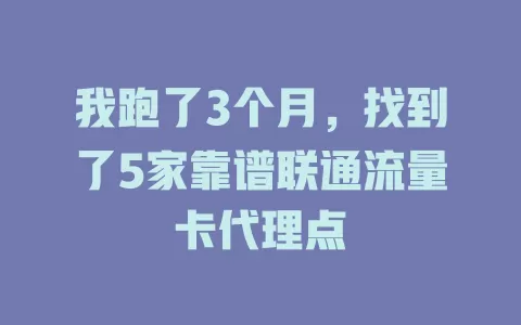 我跑了3个月，找到了5家靠谱联通流量卡代理点