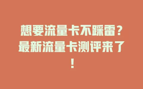 想要流量卡不踩雷？最新流量卡测评来了！
