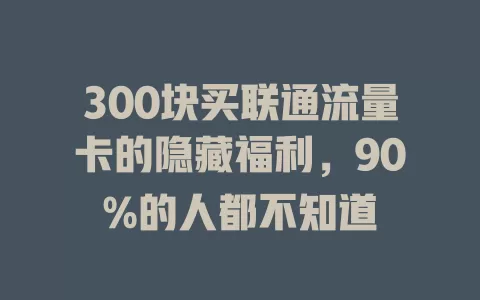 300块买联通流量卡的隐藏福利，90%的人都不知道