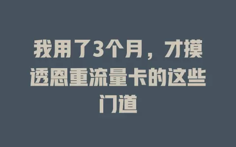 我用了3个月，才摸透恩重流量卡的这些门道