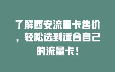了解西安流量卡售价，轻松选到适合自己的流量卡！