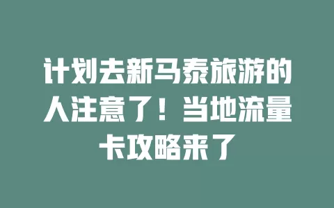 计划去新马泰旅游的人注意了！当地流量卡攻略来了