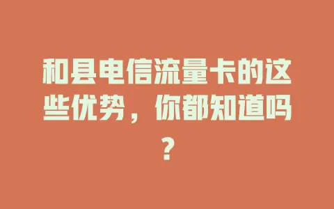 和县电信流量卡的这些优势，你都知道吗？