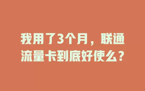 我用了3个月，联通流量卡到底好使么？