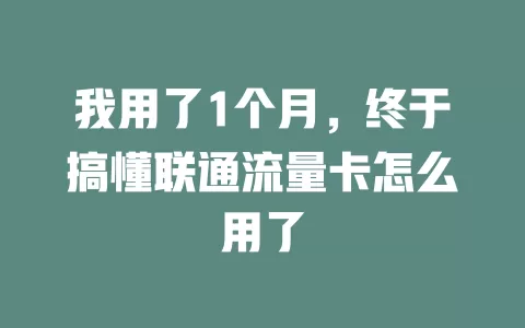 我用了1个月，终于搞懂联通流量卡怎么用了