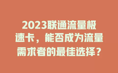 2023联通流量极速卡，能否成为流量需求者的最佳选择？