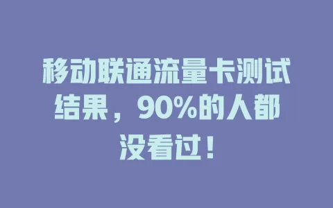 移动联通流量卡测试结果，90%的人都没看过！