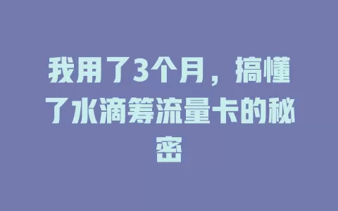 我用了3个月，搞懂了水滴筹流量卡的秘密