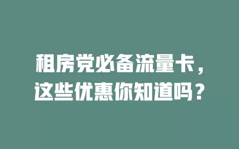 租房党必备流量卡，这些优惠你知道吗？