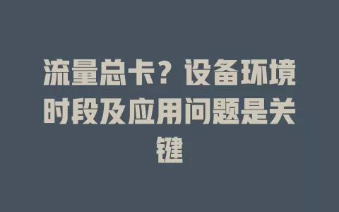 流量总卡？设备环境时段及应用问题是关键