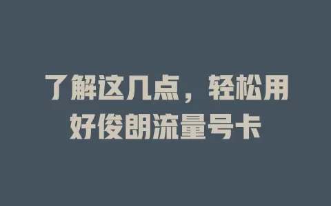 了解这几点，轻松用好俊朗流量号卡