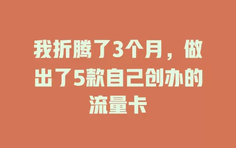 我折腾了3个月，做出了5款自己创办的流量卡