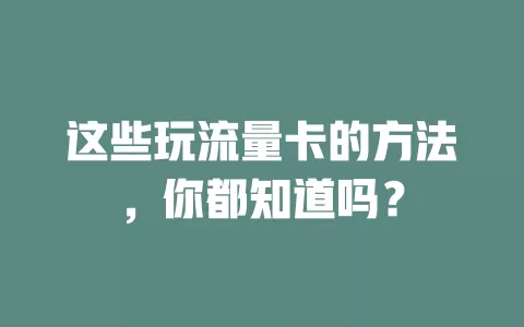 这些玩流量卡的方法，你都知道吗？