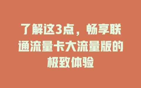 了解这3点，畅享联通流量卡大流量版的极致体验