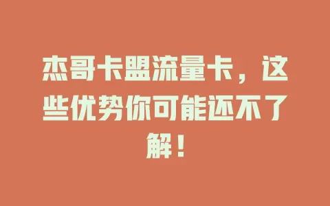 杰哥卡盟流量卡，这些优势你可能还不了解！