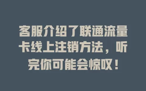 客服介绍了联通流量卡线上注销方法，听完你可能会惊叹！