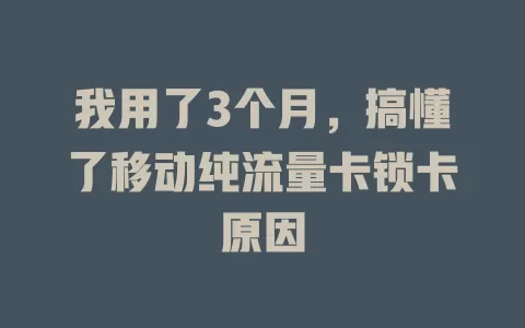 我用了3个月，搞懂了移动纯流量卡锁卡原因