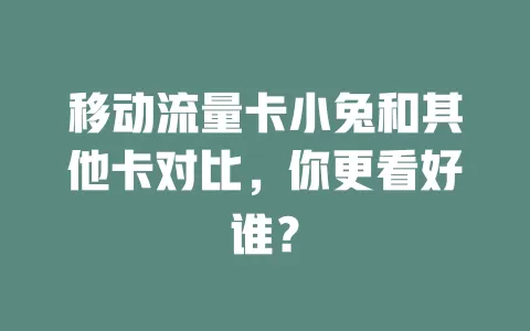 移动流量卡小兔和其他卡对比，你更看好谁？