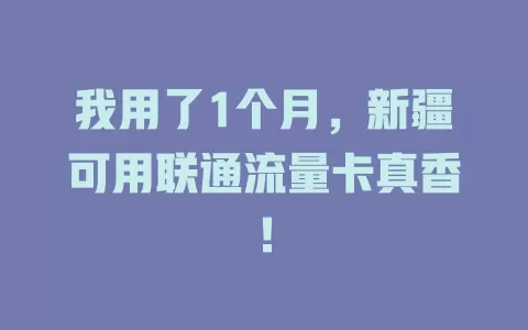 我用了1个月，新疆可用联通流量卡真香！