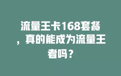 流量王卡168套餐，真的能成为流量王者吗？