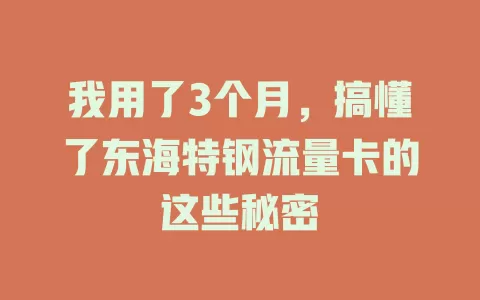 我用了3个月，搞懂了东海特钢流量卡的这些秘密